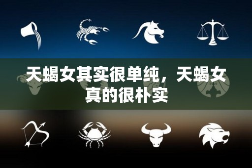 天蝎女其实很单纯，天蝎女真的很朴实