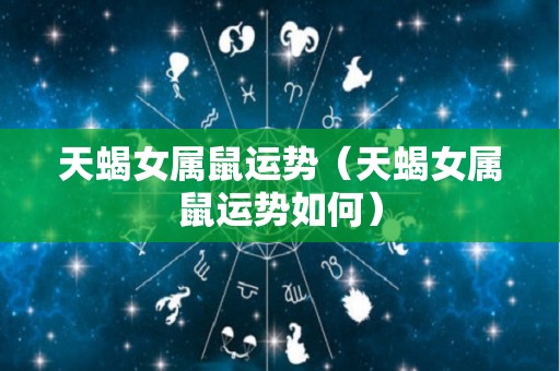 天蝎女属鼠运势（天蝎女属鼠运势如何）