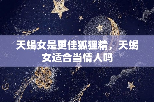 天蝎女是更佳狐狸精，天蝎女适合当情人吗