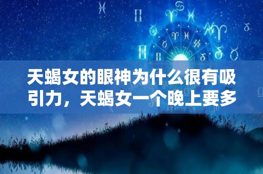 天蝎女的眼神为什么很有吸引力，天蝎女一个晚上要多少次