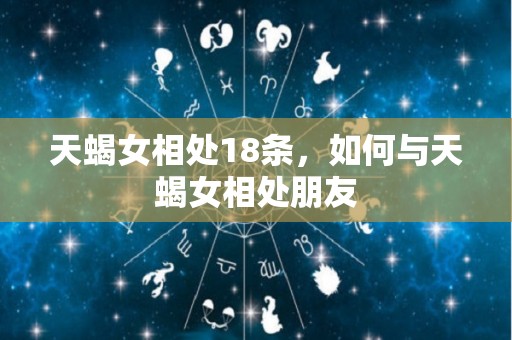 天蝎女相处18条，如何与天蝎女相处朋友