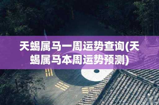 天蝎属马一周运势查询(天蝎属马本周运势预测)