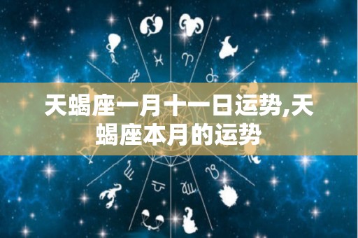 天蝎座一月十一日运势,天蝎座本月的运势