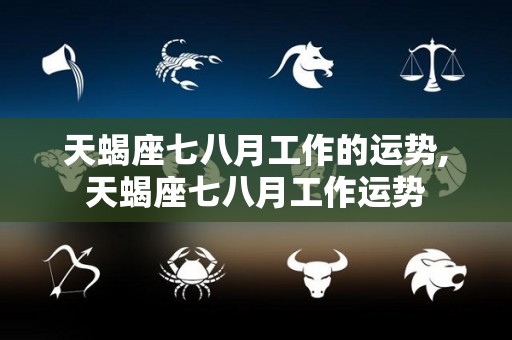 天蝎座七八月工作的运势,天蝎座七八月工作运势