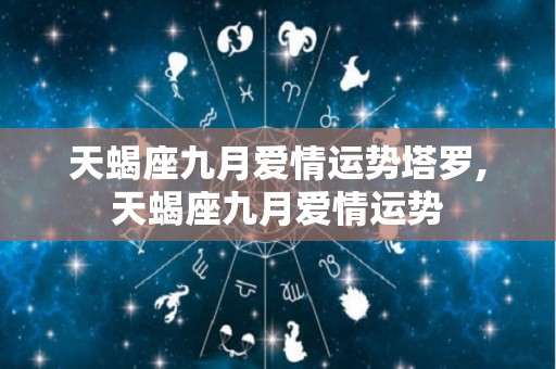 天蝎座九月爱情运势塔罗,天蝎座九月爱情运势