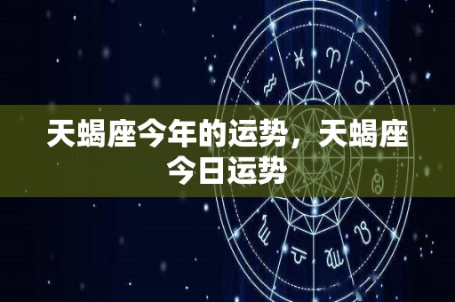 天蝎座今年的运势，天蝎座今日运势