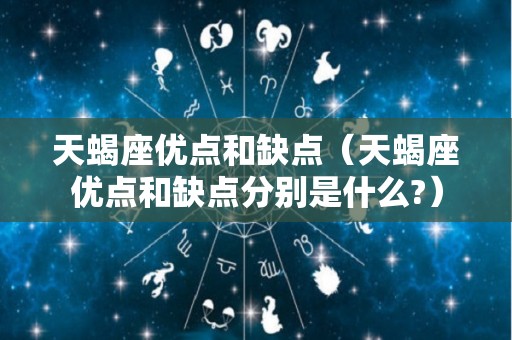 天蝎座优点和缺点（天蝎座优点和缺点分别是什么?）