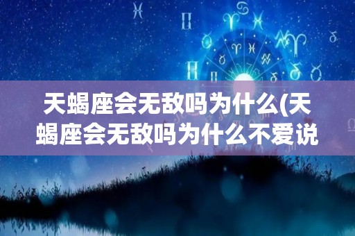 天蝎座会无敌吗为什么(天蝎座会无敌吗为什么不爱说话)