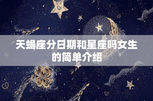天蝎座分日期和星座吗女生的简单介绍