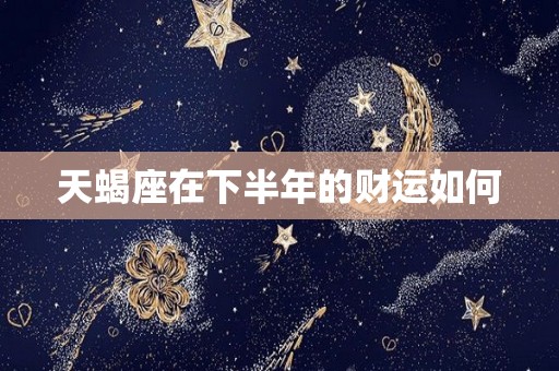 天蝎座在下半年的财运如何