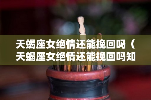 天蝎座女绝情还能挽回吗（天蝎座女绝情还能挽回吗知乎）