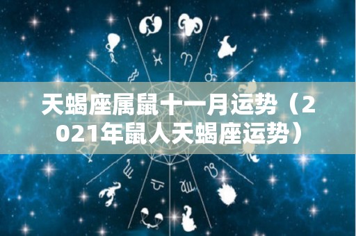 天蝎座属鼠十一月运势（2021年鼠人天蝎座运势）