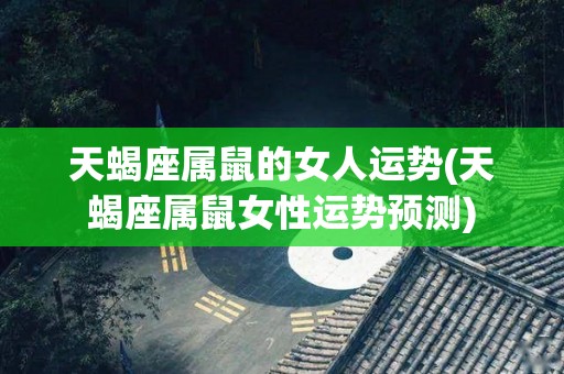 天蝎座属鼠的女人运势(天蝎座属鼠女性运势预测)