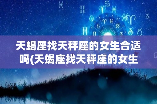 天蝎座找天秤座的女生合适吗(天蝎座找天秤座的女生合适吗男生)