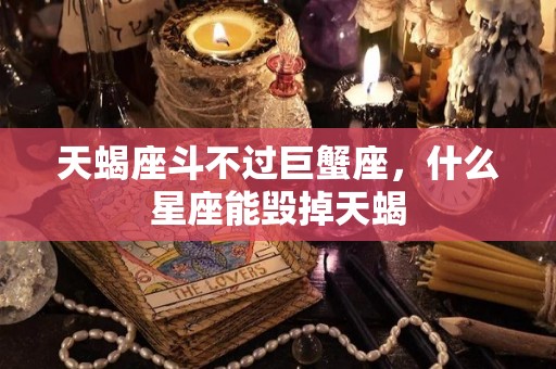 天蝎座斗不过巨蟹座，什么星座能毁掉天蝎
