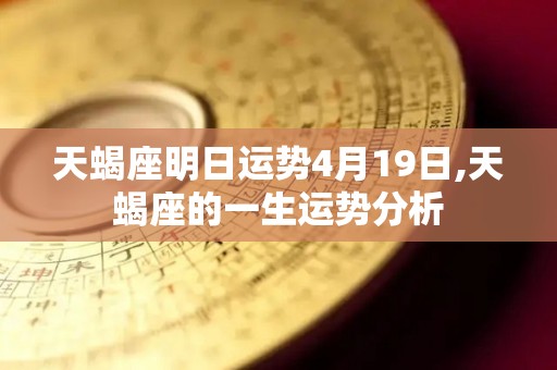 天蝎座明日运势4月19日,天蝎座的一生运势分析