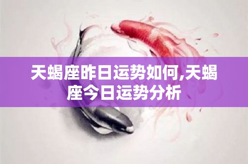 天蝎座昨日运势如何,天蝎座今日运势分析