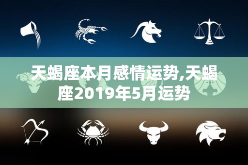 天蝎座本月感情运势,天蝎座2019年5月运势