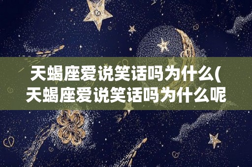 天蝎座爱说笑话吗为什么(天蝎座爱说笑话吗为什么呢)