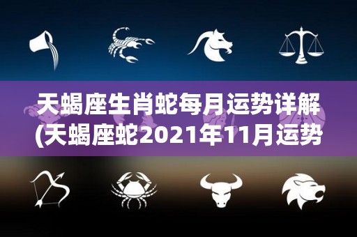 天蝎座生肖蛇每月运势详解(天蝎座蛇2021年11月运势解析)