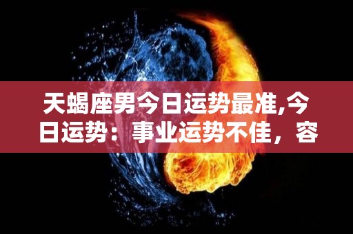 天蝎座男今日运势最准,今日运势：事业运势不佳，容易出现小吵小闹