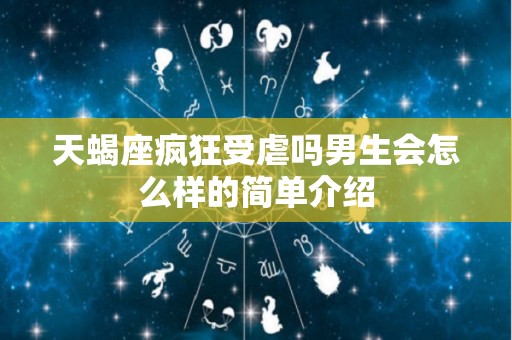 天蝎座疯狂受虐吗男生会怎么样的简单介绍
