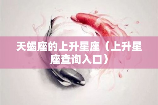 天蝎座的上升星座（上升星座查询入口）