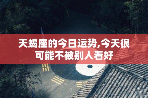 天蝎座的今日运势,今天很可能不被别人看好