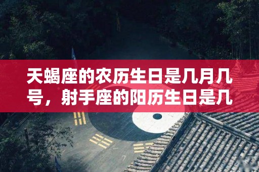 天蝎座的农历生日是几月几号，射手座的阳历生日是几月几日