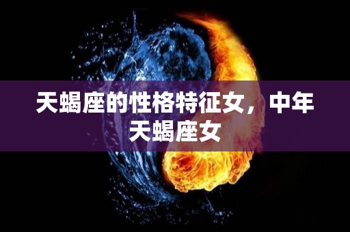 天蝎座的性格特征女，中年天蝎座女