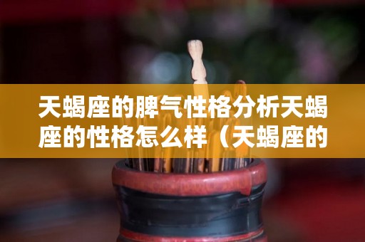 天蝎座的脾气性格分析天蝎座的性格怎么样（天蝎座的脾气到底有多大）