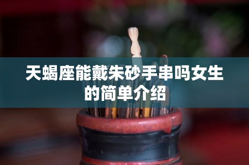 天蝎座能戴朱砂手串吗女生的简单介绍