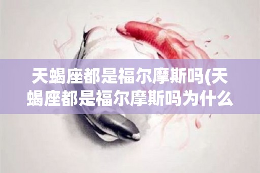 天蝎座都是福尔摩斯吗(天蝎座都是福尔摩斯吗为什么)