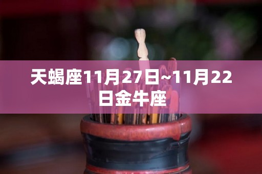 天蝎座11月27日~11月22日金牛座