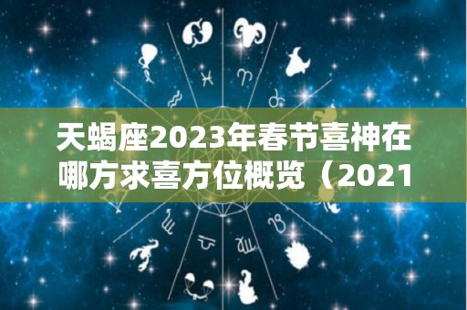 天蝎座2023年春节喜神在哪方求喜方位概览（2021年至2023年天蝎座视频）