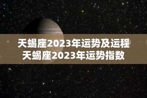 天蝎座2023年运势及运程天蝎座2023年运势指数