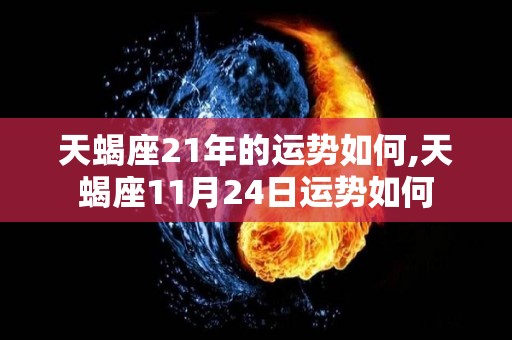天蝎座21年的运势如何,天蝎座11月24日运势如何