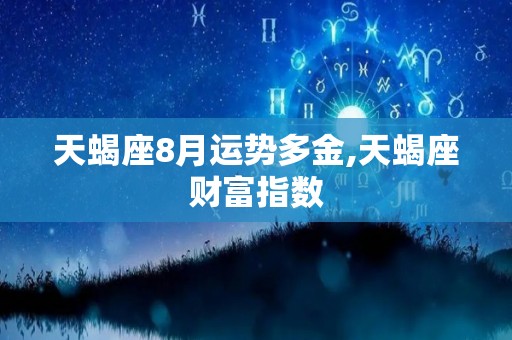 天蝎座8月运势多金,天蝎座财富指数