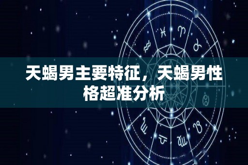 天蝎男主要特征，天蝎男性格超准分析