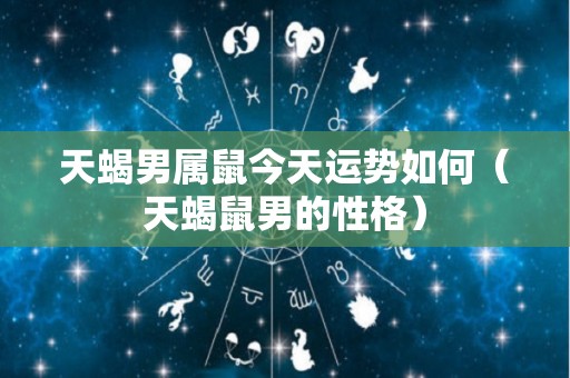 天蝎男属鼠今天运势如何（天蝎鼠男的性格）