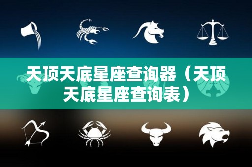 天顶天底星座查询器（天顶天底星座查询表）