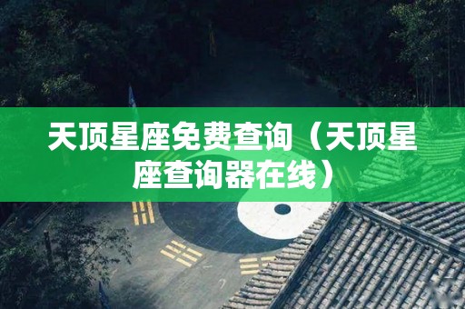 天顶星座免费查询（天顶星座查询器在线）