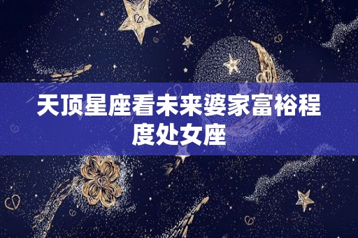 天顶星座看未来婆家富裕程度处女座
