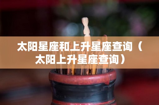太阳星座和上升星座查询（太阳上升星座查询）