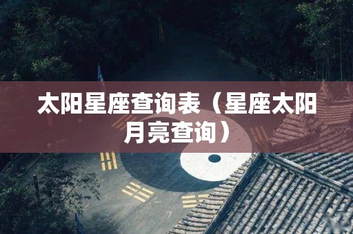 太阳星座查询表（星座太阳月亮查询）