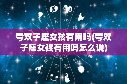 夸双子座女孩有用吗(夸双子座女孩有用吗怎么说)