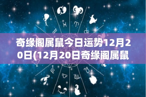 奇缘阁属鼠今日运势12月20日(12月20日奇缘阁属鼠今日运势提醒)