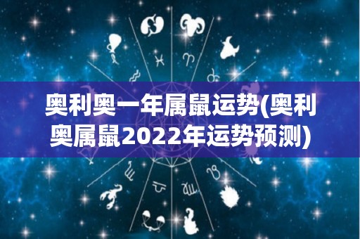 奥利奥一年属鼠运势(奥利奥属鼠2022年运势预测)