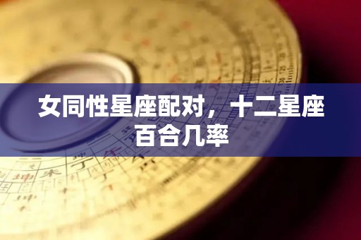 女同性星座配对，十二星座百合几率