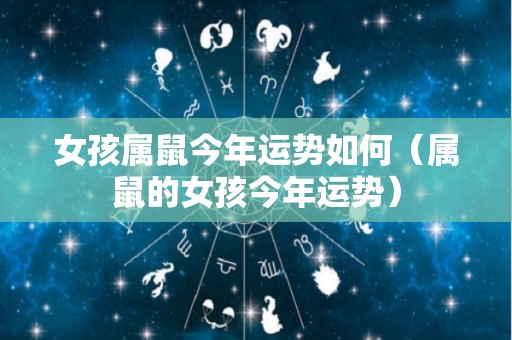 女孩属鼠今年运势如何（属鼠的女孩今年运势）